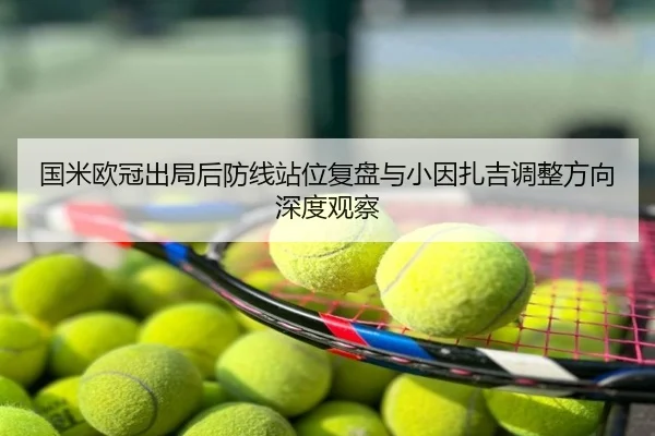 国米欧冠出局后防线站位复盘与小因扎吉调整方向深度观察