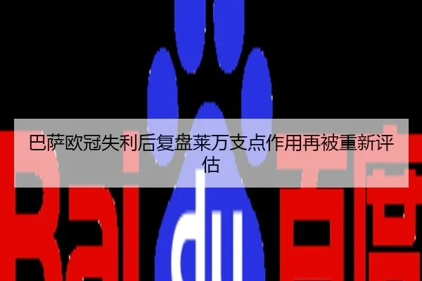 巴萨欧冠失利后复盘莱万支点作用再被重新评估