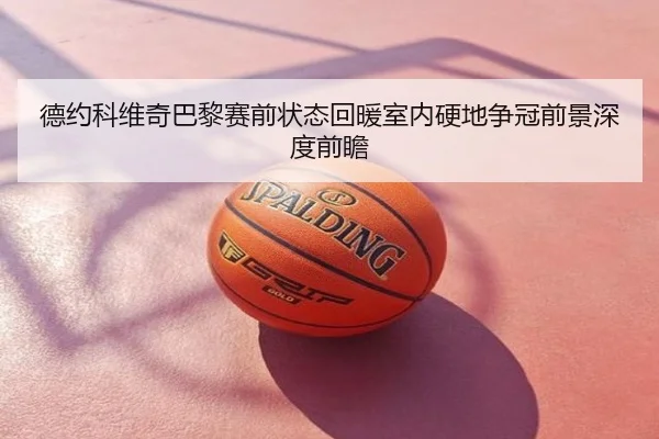 德约科维奇巴黎赛前状态回暖室内硬地争冠前景深度前瞻